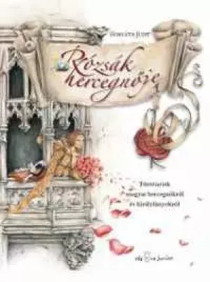 Rózsák hercegnője - Történetek magyar hercegnőkről és királylányokról