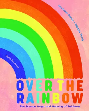 Over the Rainbow: The Science, Magic and Meaning of Rainbows