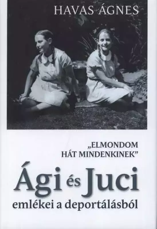 "Elmondom hát mindenkinek" - Ági és Juci emlékei a deportálásból
