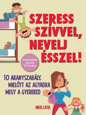 Szeress szívvel, nevelj ésszel! - 10 aranyszabály, mielőtt az agyadra megy a gyereked